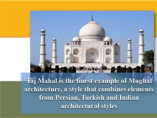 Taj Mahal is the finest example of Mughal
architecture, a style that combines elements
     from Persian, Turkish and Indian
            architectural styles
 