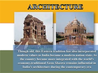 Though old, this Eastern tradition has also incorporated
modern values as India became a modern nation state. As
 the country became more integrated with the world's
economy,traditional Vastu Shastra remains influential in
   India's architecture during the contemporary era
 