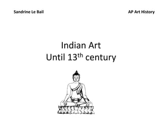 Indian Art
Until 13th century
Sandrine Le Bail AP Art History
 