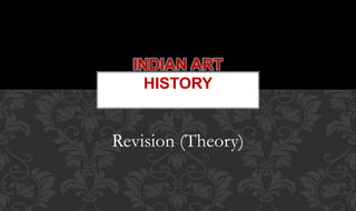 INDIAN ART
HISTORY
Revision (Theory)
 