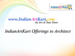 www.IndianArtKart.com
An Art At Your Door
IndianArtKart Offerings to Architect
 