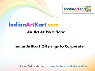 IndianArtKart.com
An Art At Your Door
IndianArtKart Offerings to Corporate

Please find us also on :

www.facebook.com/IndianArtKart

 