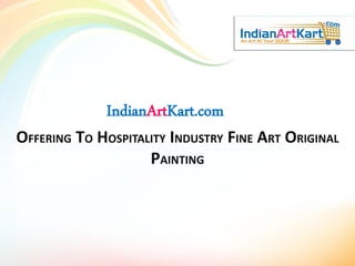 IndianArtKart.com
OFFERING TO HOSPITALITY INDUSTRY FINE ART ORIGINAL
PAINTING
 