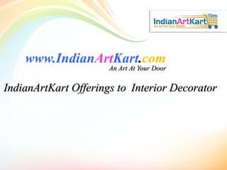 www.IndianArtKart.com
An Art At Your Door
IndianArtKart Offerings to Interior Decorator
 
