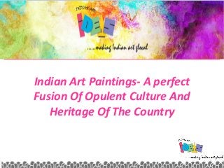 Indian Art Paintings- A perfect
Fusion Of Opulent Culture And
Heritage Of The Country
 