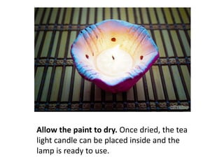 Allow the paint to dry. Once dried, the tea
light candle can be placed inside and the
lamp is ready to use.

 