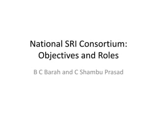 National SRI Consortium: Objectives and Roles B C Barah and C Shambu Prasad 