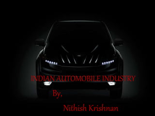 INDIAN AUTOMOBILE INDUSTRY
By,
Nithish Krishnan
 