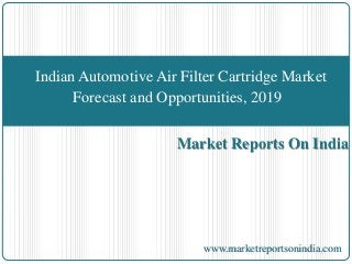 Indian Automotive Air Filter Cartridge Market 
Forecast and Opportunities, 2019 
Market Reports On India 
www.marketreportsonindia.com 
 