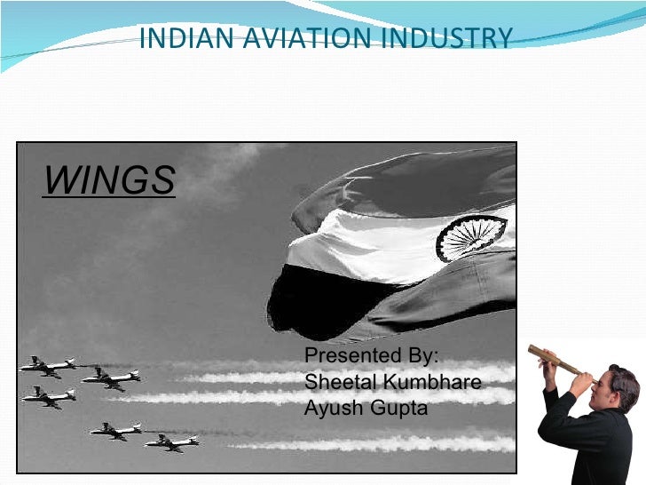   INDIAN AVIATION INDUSTRY WINGS Presented By: Sheetal Kumbhare Ayush Gupta 