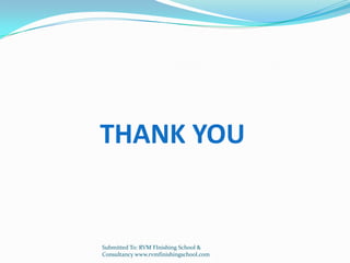 THANK YOU


Submitted To: RVM FInishing School &
Consultancy www.rvmfinishingschool.com
 