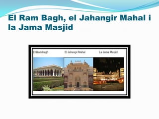 El Ram Bagh, el Jahangir Mahal i
la Jama Masjid
 
