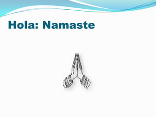 Hola: Namaste
 