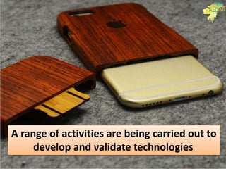 A range of activities are being carried out to
develop and validate technologies.
 