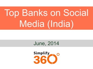 Top Banks on Social
Media (India)
June, 2014
 