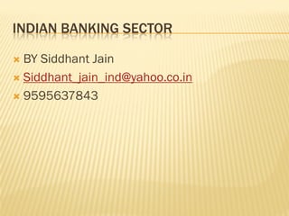 INDIAN BANKING SECTOR

 BY Siddhant Jain
 Siddhant_jain_ind@yahoo.co.in

 9595637843
 