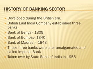 HISTORY OF BANKING SECTOR
 Developed during the British era.
 British East India Company established three
  banks.
 Ba...