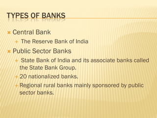 TYPES OF BANKS

   Central Bank
       The Reserve Bank of India
   Public Sector Banks
      State Bank of India and ...