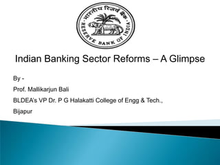 Indian Banking Sector Reforms – A Glimpse
By -
Prof. Mallikarjun Bali
BLDEA’s VP Dr. P G Halakatti College of Engg & Tech.,
Bijapur
 
