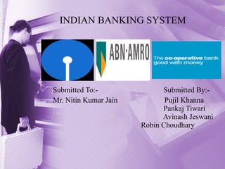 INDIAN BANKING SYSTEM Submitted To:-  Submitted By:- Mr. Nitin Kumar Jain  Pujil Khanna    Pankaj Tiwari   Avinash Jeswani   Robin Choudhary 