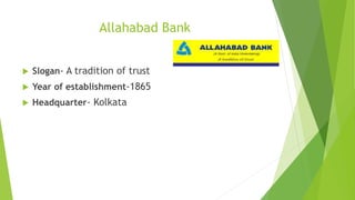 Allahabad Bank
 Slogan- A tradition of trust
 Year of establishment-1865
 Headquarter- Kolkata
 