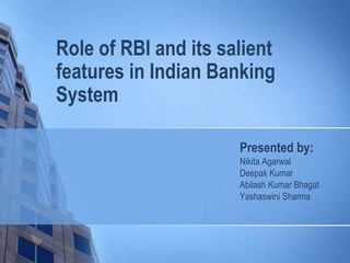 Role of RBI and its salient
features in Indian Banking
System
Presented by:
Nikita Agarwal
Deepak Kumar
Abilash Kumar Bhagat
Yashaswini Sharma
 