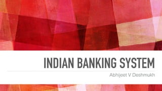 INDIAN BANKING SYSTEM
Abhijeet V Deshmukh
 