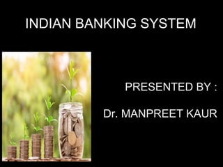INDIAN BANKING SYSTEM
PRESENTED BY :
Dr. MANPREET KAUR
 