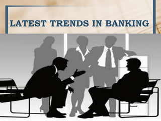 LATEST TRENDS IN BANKING
 