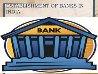 ESTABLISHMENT OF BANKS IN
INDIA
• .
 