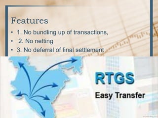 Features
• 1. No bundling up of transactions,
• 2. No netting
• 3. No deferral of final settlement
 