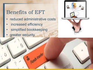Benefits of EFT
• reduced administrative costs
• increased efficiency
• simplified bookkeeping
• greater security
 