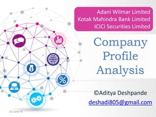 Company
Profile
Analysis
03-June-18
©Aditya Deshpande
deshadi805@gmail.com
Adani Wilmar Limited
Kotak Mahindra Bank Limited
ICICI Securities Limited
 
