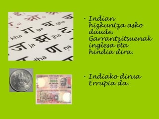 • Indian
hizkuntza asko
daude.
Garrantzitsuenak
inglesa eta
hindia dira.
• Indiako dirua
Errupia da.
 