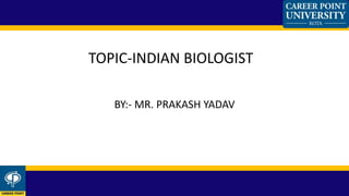 BY:- MR. PRAKASH YADAV
TOPIC-INDIAN BIOLOGIST
 