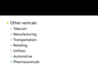  Other verticals
 Telecom
 Manufacturing
 Transportation
 Retailing
 Utilities
 Automotive
 Pharmaceuticals
 