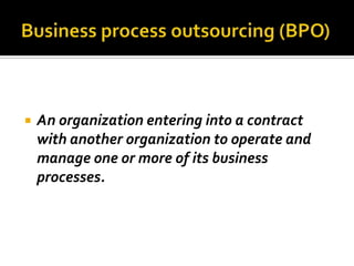  An organization entering into a contract
with another organization to operate and
manage one or more of its business
processes.
 