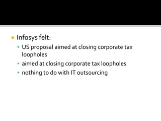  Infosys felt:
 US proposal aimed at closing corporate tax
loopholes
 aimed at closing corporate tax loopholes
 nothing to do with IT outsourcing
 
