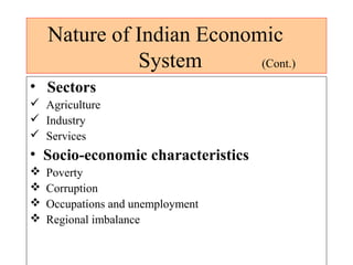 Nature of Indian Economic
System (Cont.)
• Sectors
 Agriculture
 Industry
 Services
• Socio-economic characteristics
 Poverty
 Corruption
 Occupations and unemployment
 Regional imbalance
 