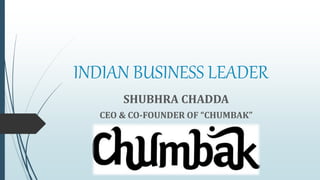 INDIAN BUSINESS LEADER
SHUBHRA CHADDA
CEO & CO-FOUNDER OF “CHUMBAK”
 