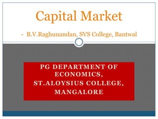 Capital Market-B.V.Raghunandan, SVS College, Bantwal PG Department of Economics, St.Aloysius College, Mangalore 