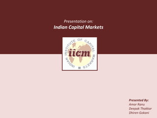 Presented By: Amar Ranu Deepak Thakkar Dhiren Gokani Presentation on: Indian Capital Markets 