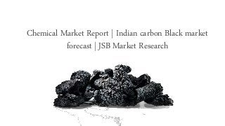 Chemical Market Report | Indian carbon Black market
forecast | JSB Market Research
 