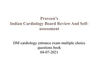 Praveen’s
Indian Cardiology Board Review And Self-
assessment
DM cardiology entrance exam multiple choice
questions book
04-07-2021
 