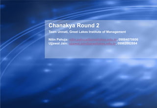 Chanakya Round 2
Team Unnati, Great Lakes Institute of Management

Nitin Pahuja: nitin.pahuja@greatlakes.edu.in, 09884070606
Ujjawal Jain: ujjawal.jain@greatlakes.edu.in, 09962082884
 