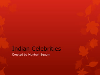 Indian Celebrities
Created by Munirah Begum
 