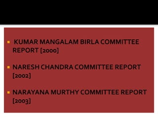  KUMAR MANGALAM BIRLA COMMITTEE
REPORT [2000]
 NARESH CHANDRA COMMITTEE REPORT
[2002]
 NARAYANA MURTHY COMMITTEE REPORT
[2003]
 