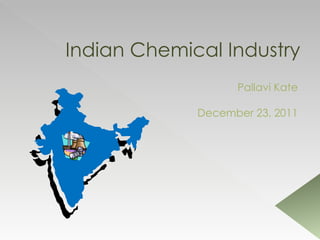 Indian Chemical Industry
                   Pallavi Kate

             December 23, 2011
 
