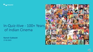 In-Quiz-itive - 100+ Years
of Indian Cinema
Naresh Subbaiah
17-02-2023
 