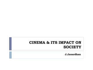 CINEMA & ITS IMPACT ON
SOCIETY
J.Janardhan
 
